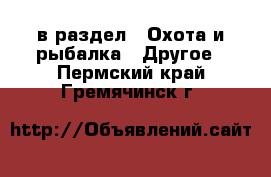  в раздел : Охота и рыбалка » Другое . Пермский край,Гремячинск г.